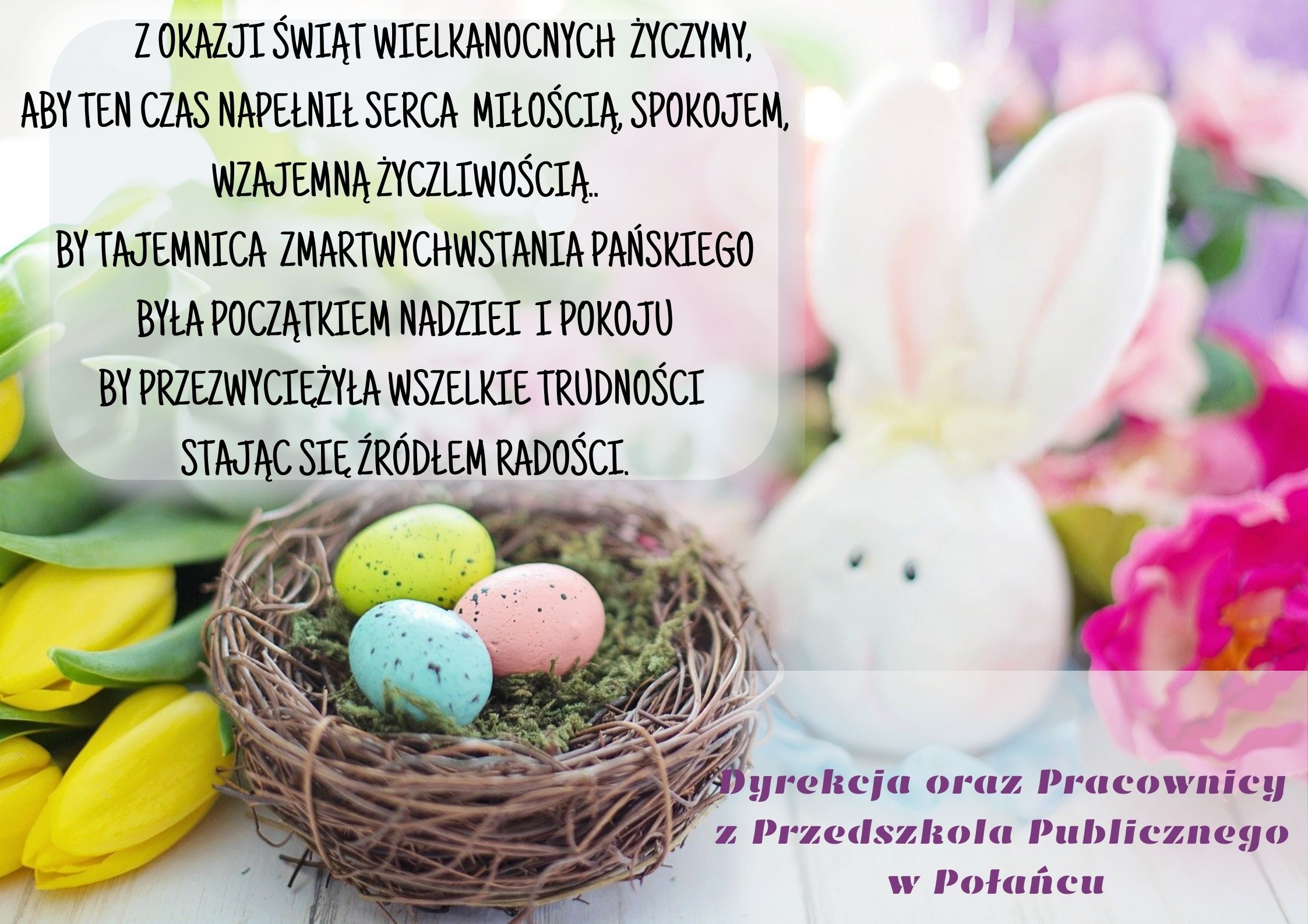 Z OKAZJI ŚWIĄT WIELKANOCNYCH ŻYCZYMY ABY TEN CZAS NAPEŁNIŁ SERCA MIŁOŚCIĄ SPOKOJEM WZAJEMNĄ ŻYCZLIWOŚCIĄ BY TAJEMNICA ZMARTWYCHWSTANIA PAŃSKIEGO BYŁA POCZĄTKIEM NADZIEI I POKOJU BY PRZEZWYCIĘŻYŁA WSZELKI